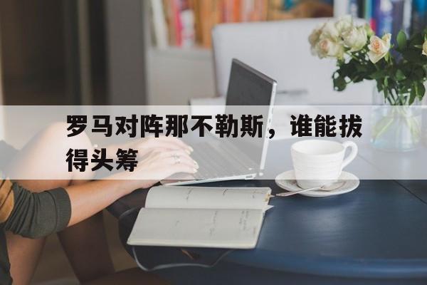 罗马对阵那不勒斯，谁能拔得头筹
