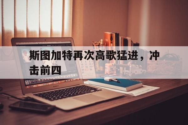 关于斯图加特再次高歌猛进，冲击前四的信息