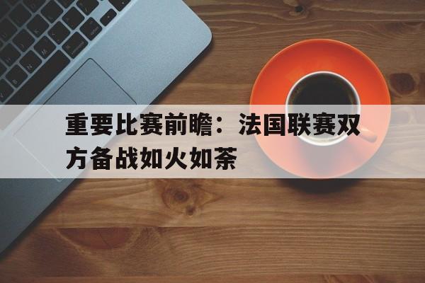 重要比赛前瞻：法国联赛双方备战如火如荼的简单介绍