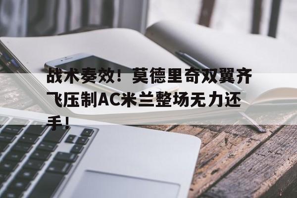 战术奏效！莫德里奇双翼齐飞压制AC米兰整场无力还手！